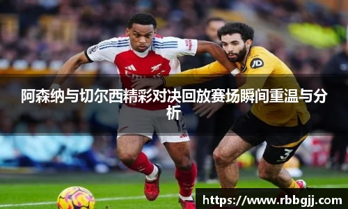 阿森纳与切尔西精彩对决回放赛场瞬间重温与分析