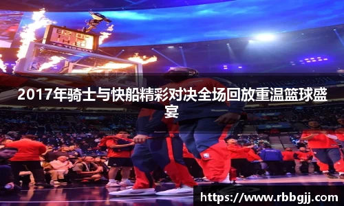 2017年骑士与快船精彩对决全场回放重温篮球盛宴