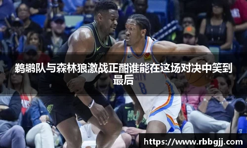 鹈鹕队与森林狼激战正酣谁能在这场对决中笑到最后
