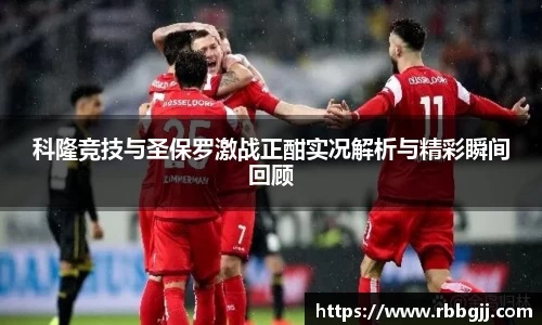 科隆竞技与圣保罗激战正酣实况解析与精彩瞬间回顾