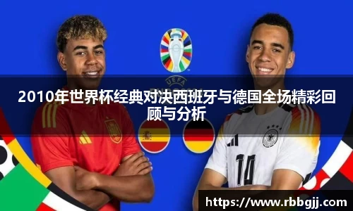 2010年世界杯经典对决西班牙与德国全场精彩回顾与分析