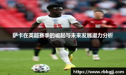 萨卡在英超赛季的崛起与未来发展潜力分析