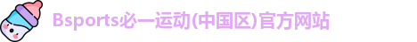 Bsports必一运动(中国区)官方网站